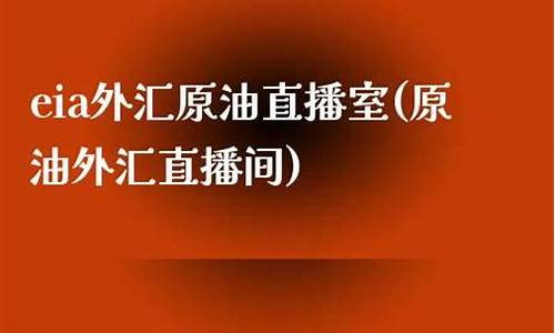 eia原油外汇直播室(国际原油直播金融财经)_https://www.luoxuangg888.com_科创板_第1张