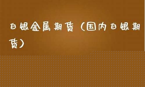 国内期货白银直播(国内期货白银今日行情)_https://www.luoxuangg888.com_北交所_第1张