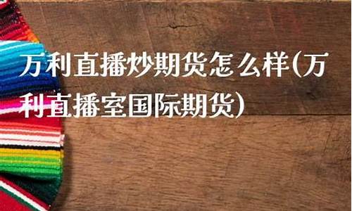 万利直播间开户炒期货(万利直播室)_https://www.luoxuangg888.com_深交所_第1张