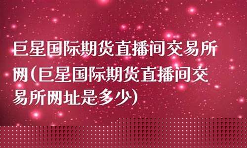 巨星财富国际期货直播间怎么进入(巨星财富国际期货直播间怎么进入的)_https://www.luoxuangg888.com_深交所_第1张