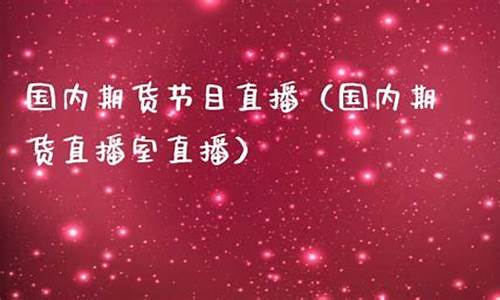 国内期货节目直播(国内期货直播平台排行榜)_https://www.luoxuangg888.com_科创板_第1张