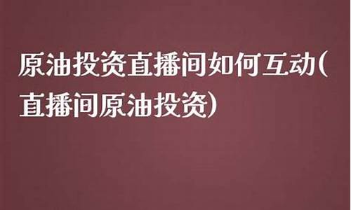 投资原油直播(原油投资神器)_https://www.luoxuangg888.com_创业板_第1张