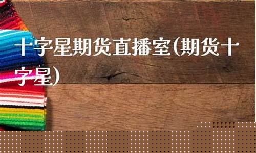 期货十字星学堂直播(期货十字星代表什么意思)_https://www.luoxuangg888.com_深交所_第1张