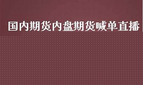 内盘期货喊单直播(国际期货在线喊单直播间)_https://www.luoxuangg888.com_创业板_第1张