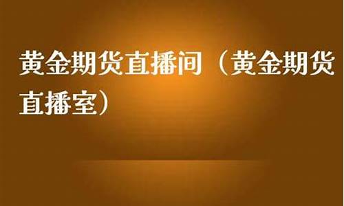 北京黄金期货直播间(黄金期货行情直播)_https://www.luoxuangg888.com_北交所_第1张