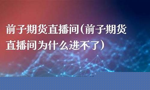 前子期货直播间招聘(外盘期货直播间直播)_https://www.luoxuangg888.com_创业板_第1张