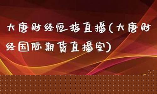 大唐财经恒指直播_https://www.luoxuangg888.com_创业板_第1张