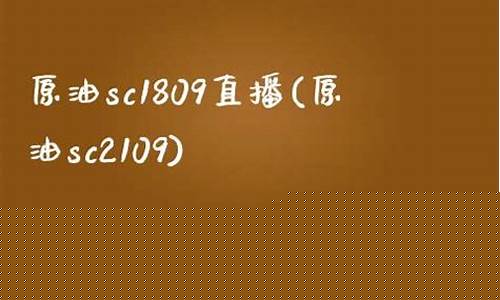 原油sc1809直播(原油sc2108)_https://www.luoxuangg888.com_科创板_第1张