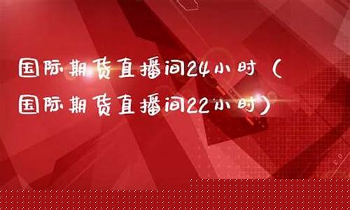 小时期货直播室(期货在线直播间室间)_https://www.luoxuangg888.com_创业板_第1张