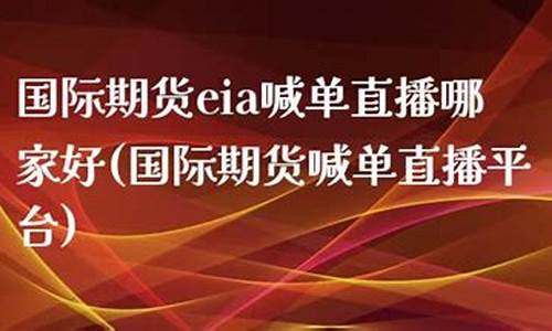 eia国际期货直播间(国际期货直播平台)_https://www.luoxuangg888.com_科创板_第1张