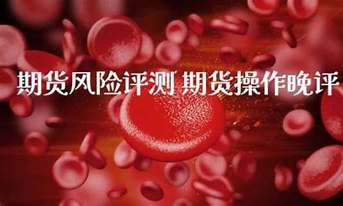 今日期货晚评直播(今日期货午评)_https://www.luoxuangg888.com_北交所_第1张