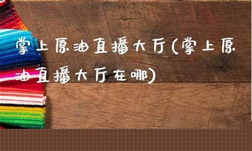 原油直播大厅(原油直播室在线直播)_https://www.luoxuangg888.com_创业板_第1张
