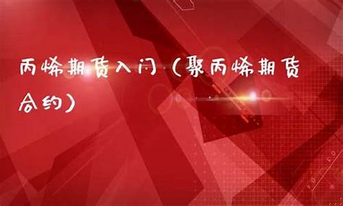 丙烯期货直播(国际期货直播)_https://www.luoxuangg888.com_上交所_第1张