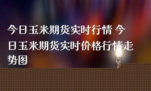 今日玉米期货直播视频最新(今日玉米期货直播视频最新版)_https://www.luoxuangg888.com_深交所_第1张