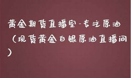 现货黄金原油财经直播平台(黄金原油期货财经直播室)_https://www.luoxuangg888.com_上交所_第1张