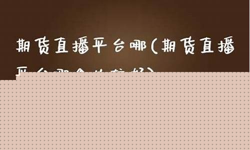 最强的期货直播间是哪个(国内期货直播间哪个好)_https://www.luoxuangg888.com_深交所_第1张