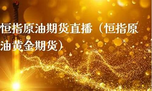 原油黄金期货行情直播(原油期货与黄金期货平台)_https://www.luoxuangg888.com_上交所_第1张
