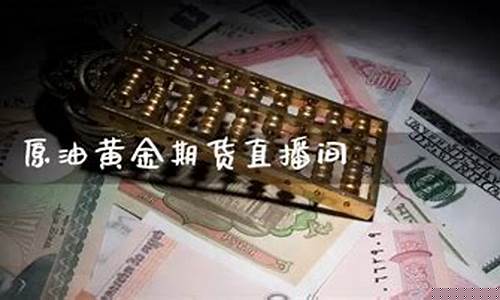 原油黄金直播间是正品吗知乎(24小时黄金原油直播间)_https://www.luoxuangg888.com_深交所_第1张
