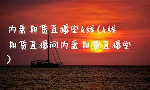 内盘期货k线直播间(内盘期货直播间商品期货在线内盘股指在线喊单)_https://www.luoxuangg888.com_北交所_第1张