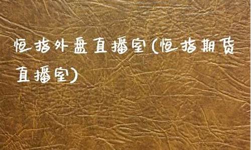 恒指外盘直播室(恒指原油外盘直播室)_https://www.luoxuangg888.com_深交所_第1张